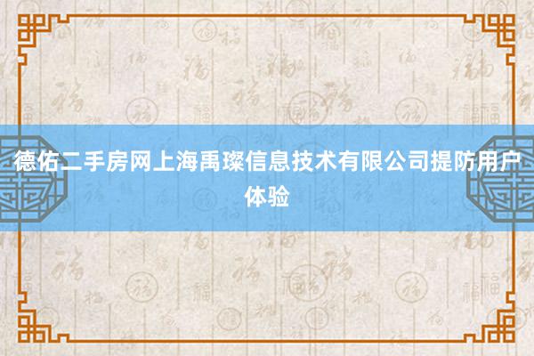 德佑二手房网上海禹璨信息技术有限公司提防用户体验