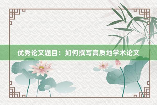 优秀论文题目：如何撰写高质地学术论文